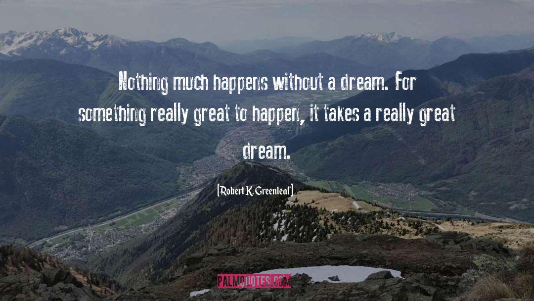 Robert K. Greenleaf Quotes: Nothing much happens without a