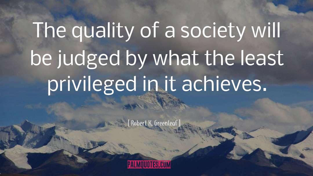 Robert K. Greenleaf Quotes: The quality of a society
