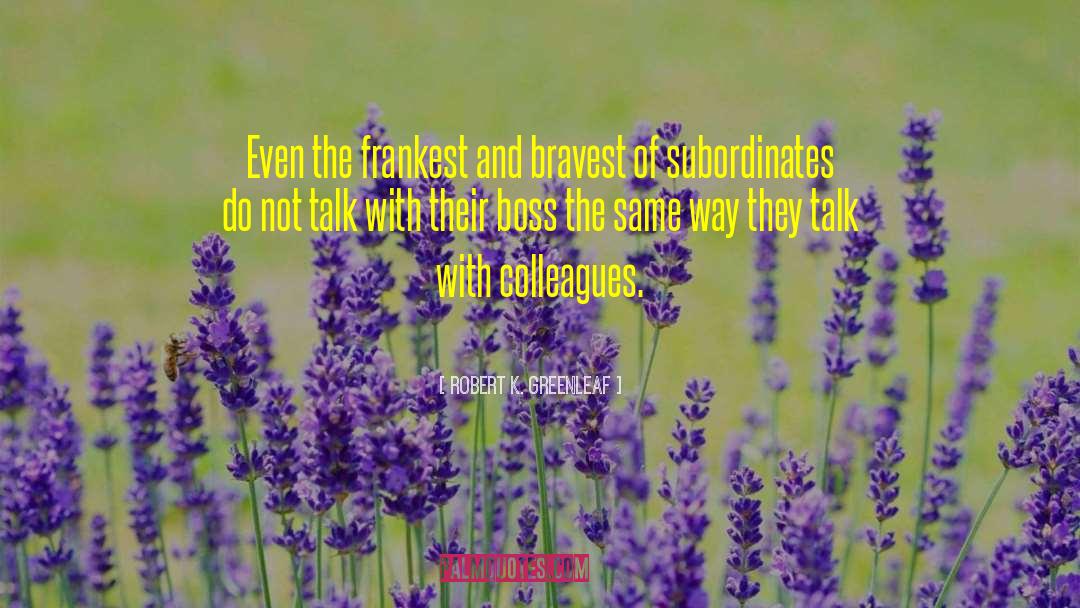 Robert K. Greenleaf Quotes: Even the frankest and bravest