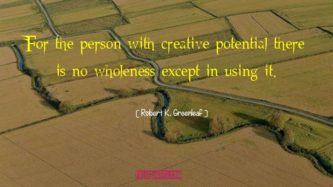 Robert K. Greenleaf Quotes: For the person with creative