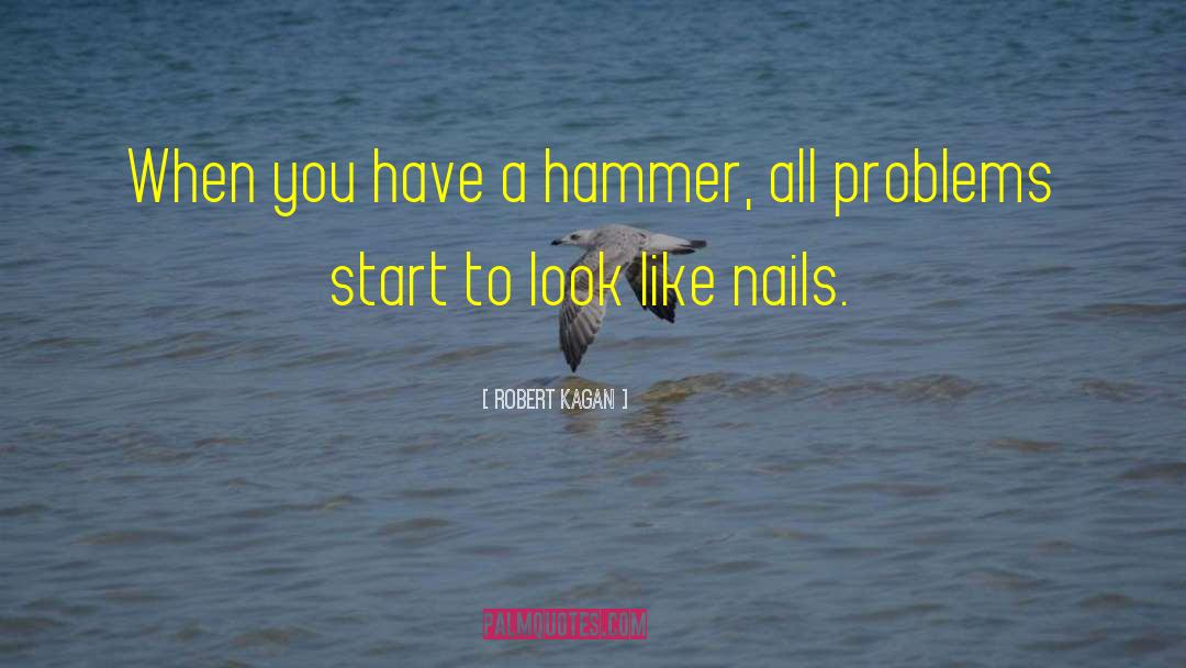 Robert Kagan Quotes: When you have a hammer,