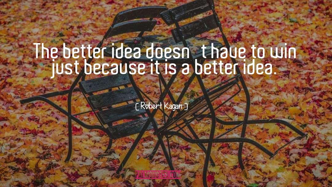 Robert Kagan Quotes: The better idea doesn't have