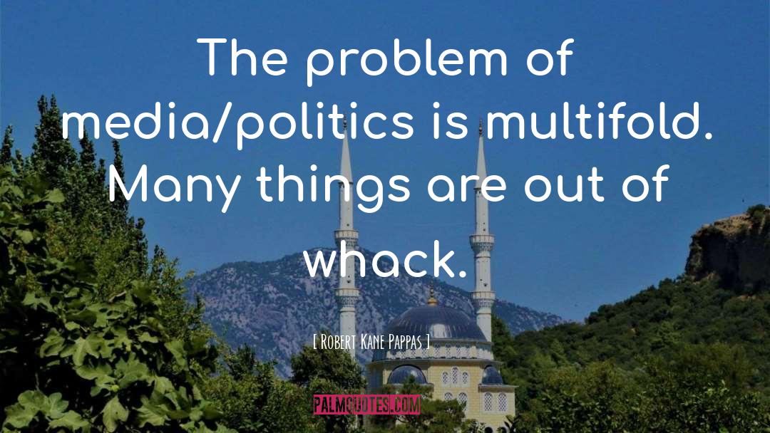 Robert Kane Pappas Quotes: The problem of media/politics is