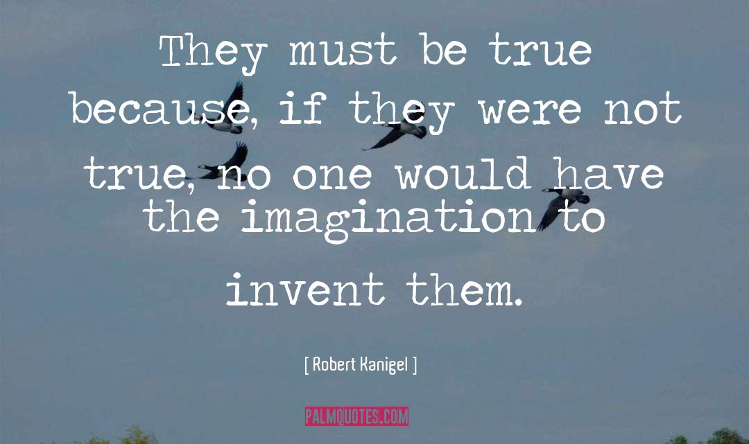 Robert Kanigel Quotes: They must be true because,