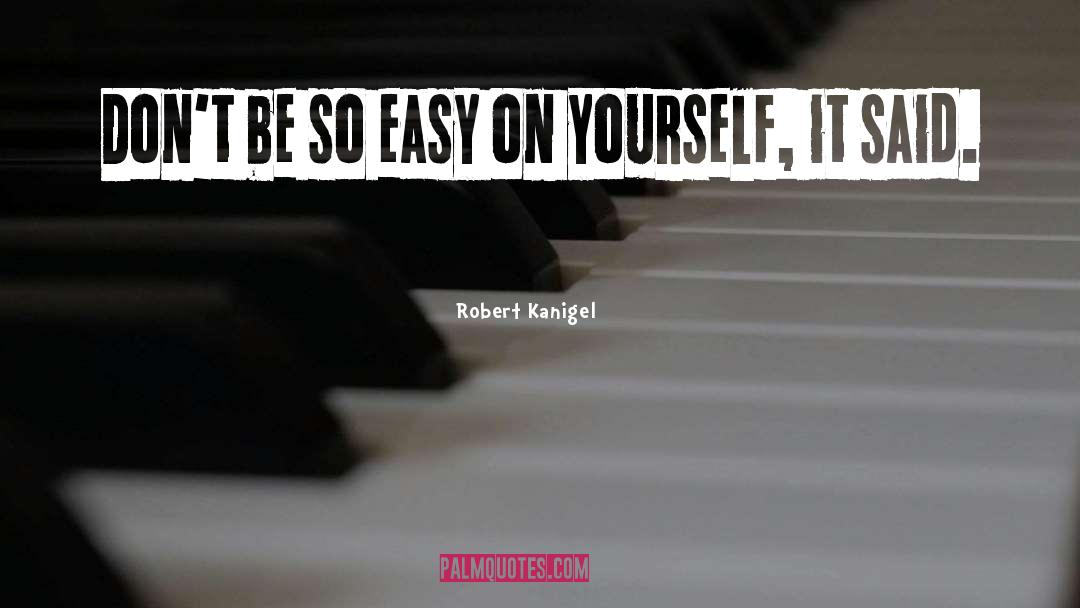 Robert Kanigel Quotes: Don't be so easy on