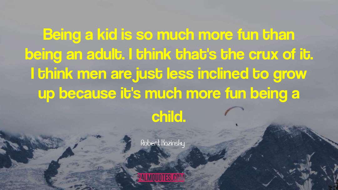 Robert Kazinsky Quotes: Being a kid is so