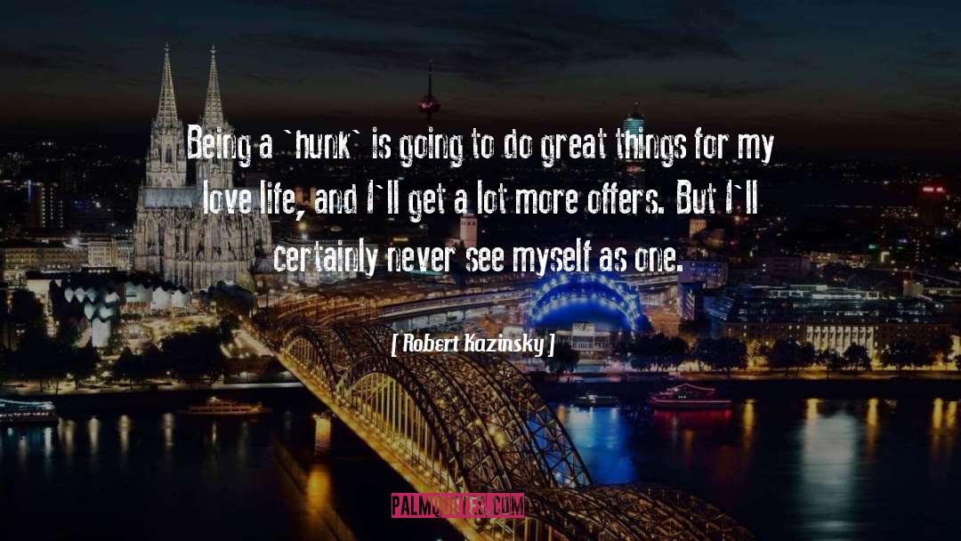 Robert Kazinsky Quotes: Being a 'hunk' is going