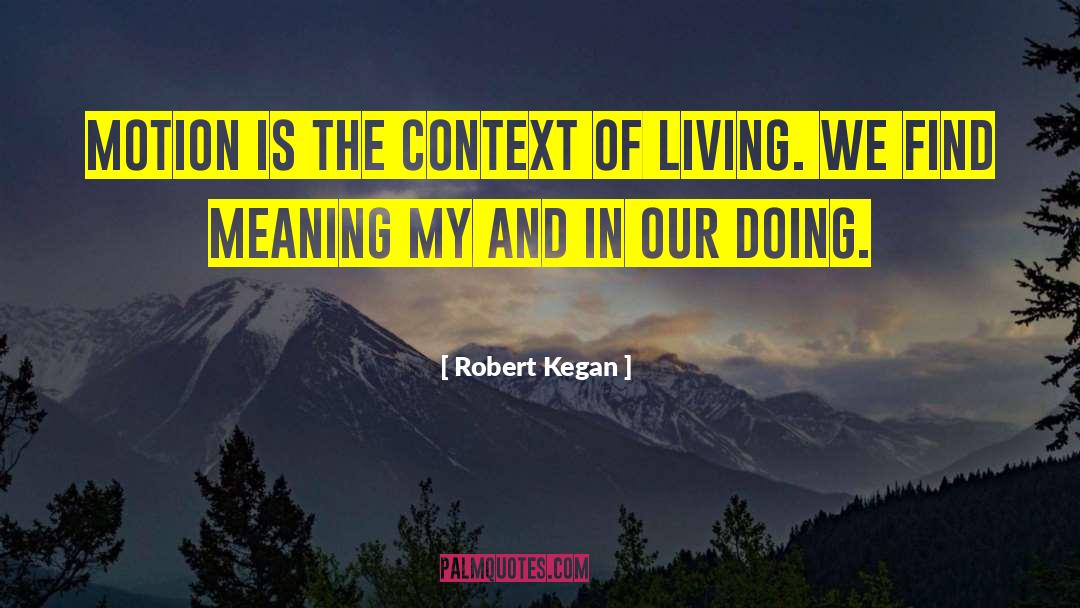 Robert Kegan Quotes: Motion is the context of