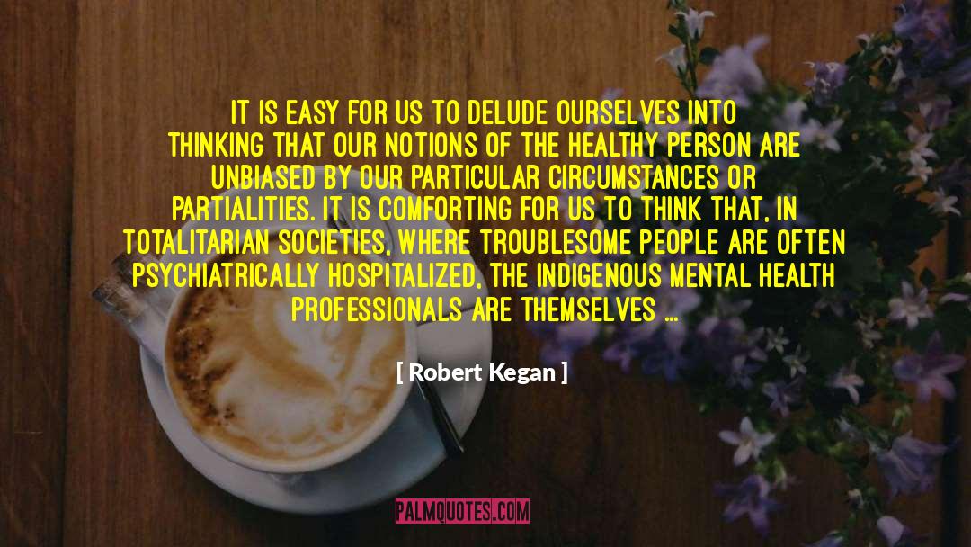 Robert Kegan Quotes: It is easy for us