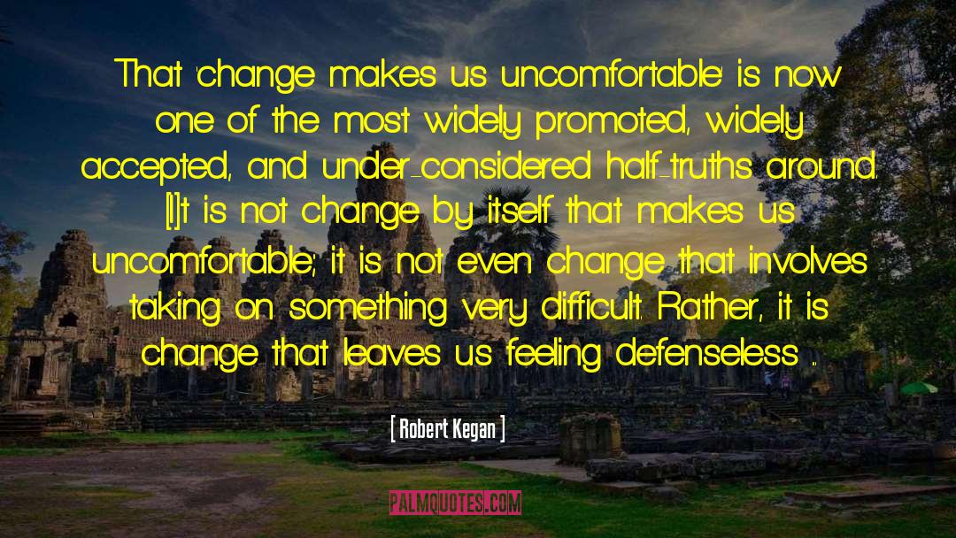Robert Kegan Quotes: That 'change makes us uncomfortable'