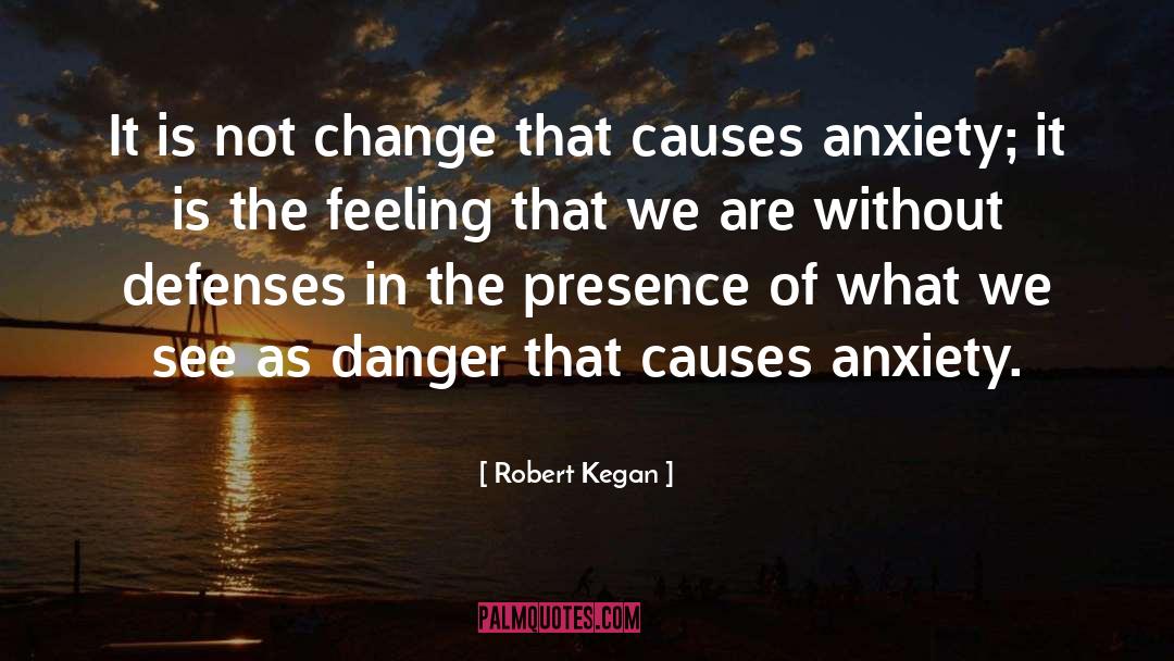 Robert Kegan Quotes: It is not change that