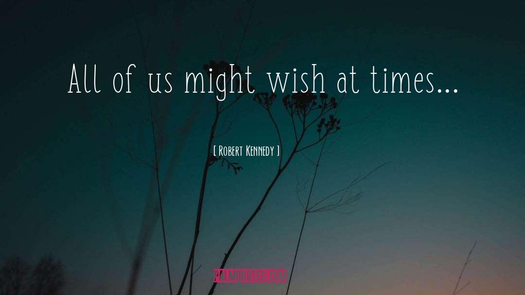 Robert Kennedy Quotes: All of us might wish