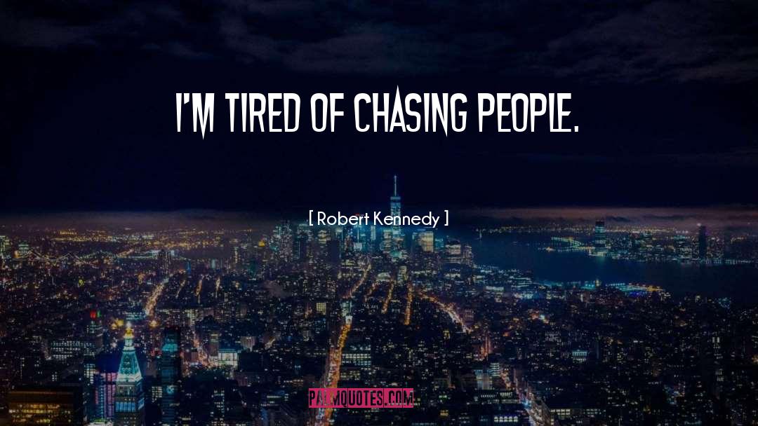 Robert Kennedy Quotes: I'm tired of chasing people.