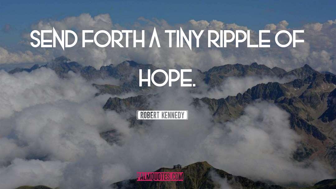 Robert Kennedy Quotes: Send forth a tiny ripple