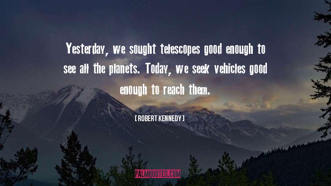 Robert Kennedy Quotes: Yesterday, we sought telescopes good
