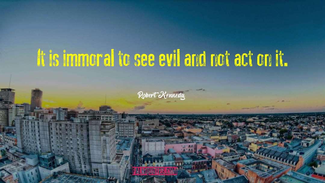 Robert Kennedy Quotes: It is immoral to see