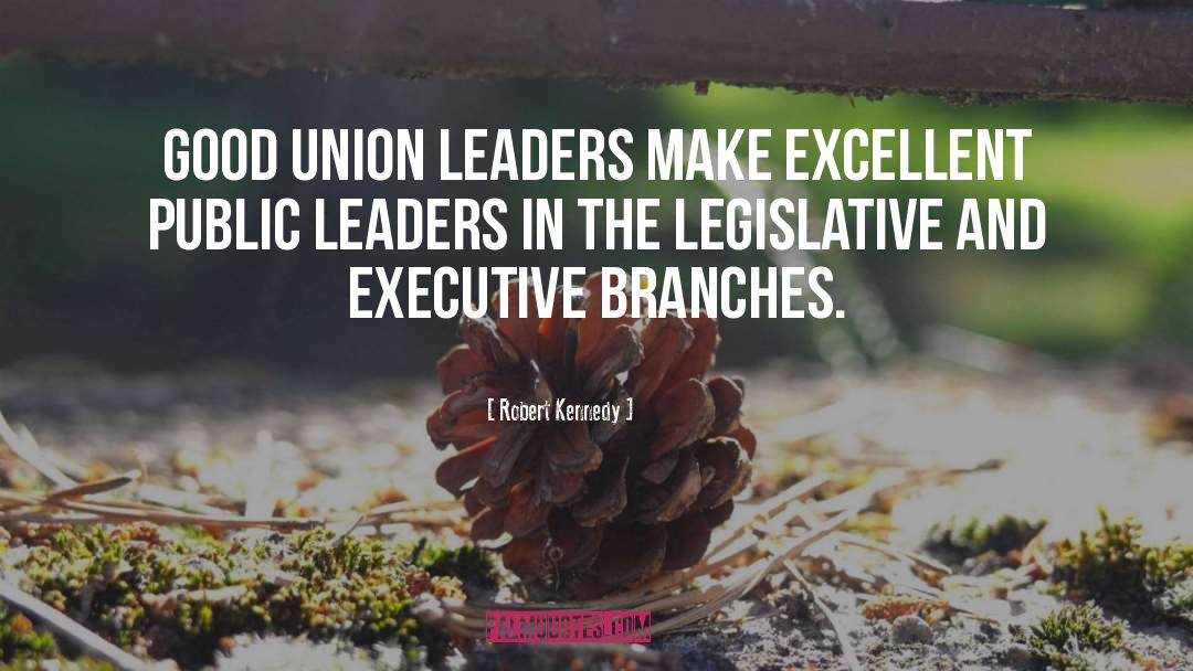 Robert Kennedy Quotes: Good union leaders make excellent