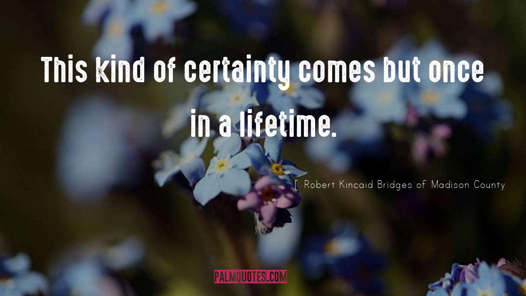 Robert Kincaid Bridges Of Madison County Quotes: This kind of certainty comes