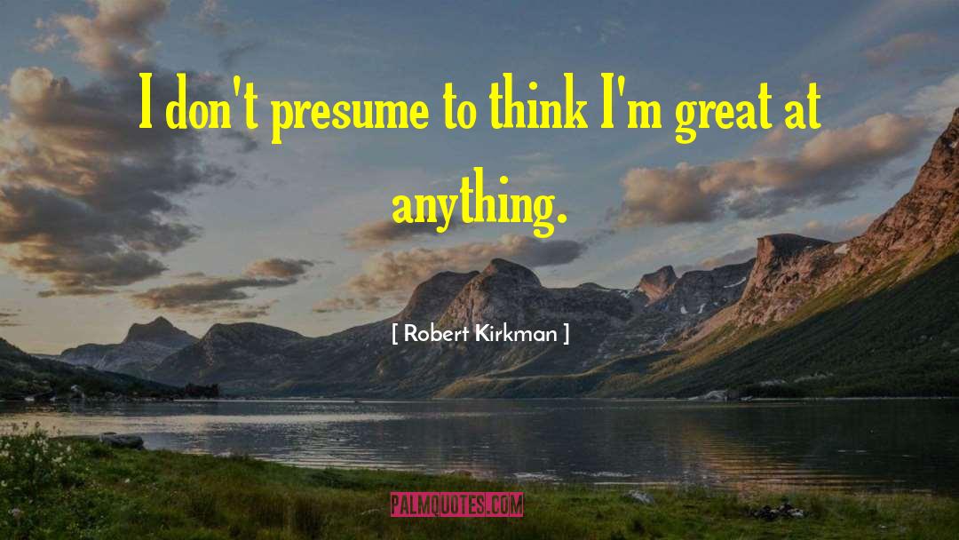 Robert Kirkman Quotes: I don't presume to think