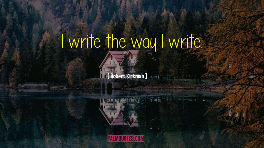 Robert Kirkman Quotes: I write the way I