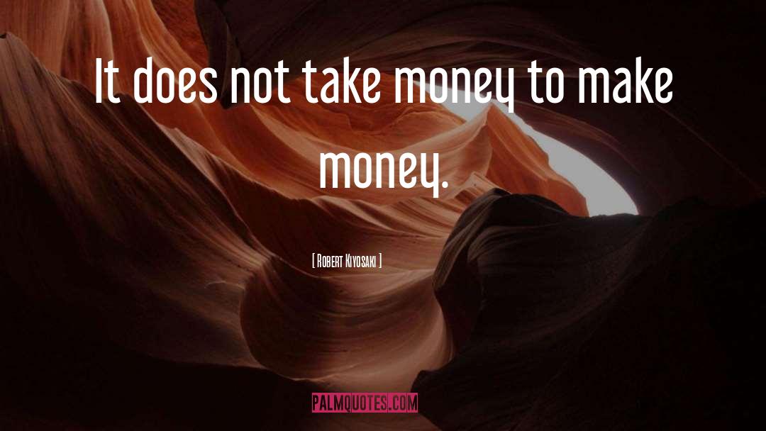 Robert Kiyosaki Quotes: It does not take money