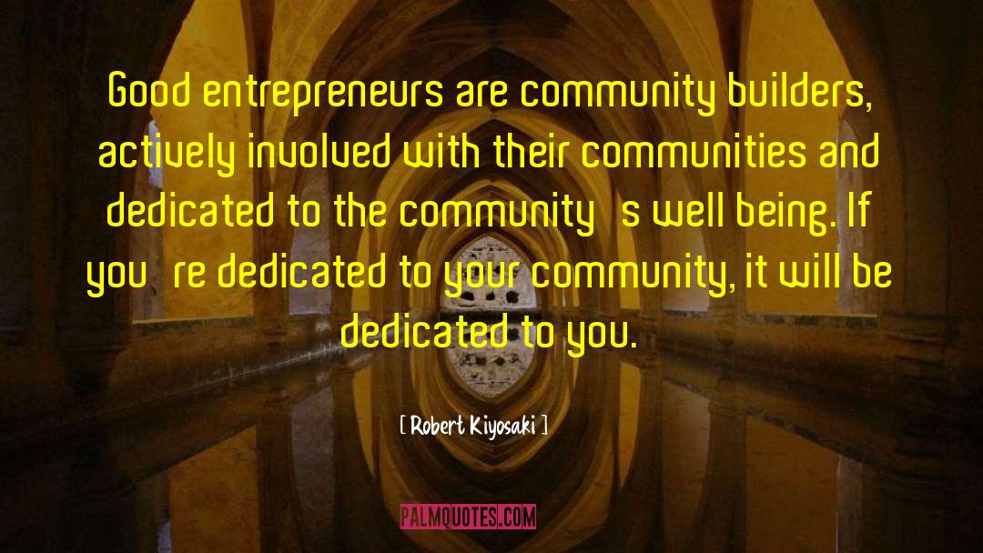 Robert Kiyosaki Quotes: Good entrepreneurs are community builders,
