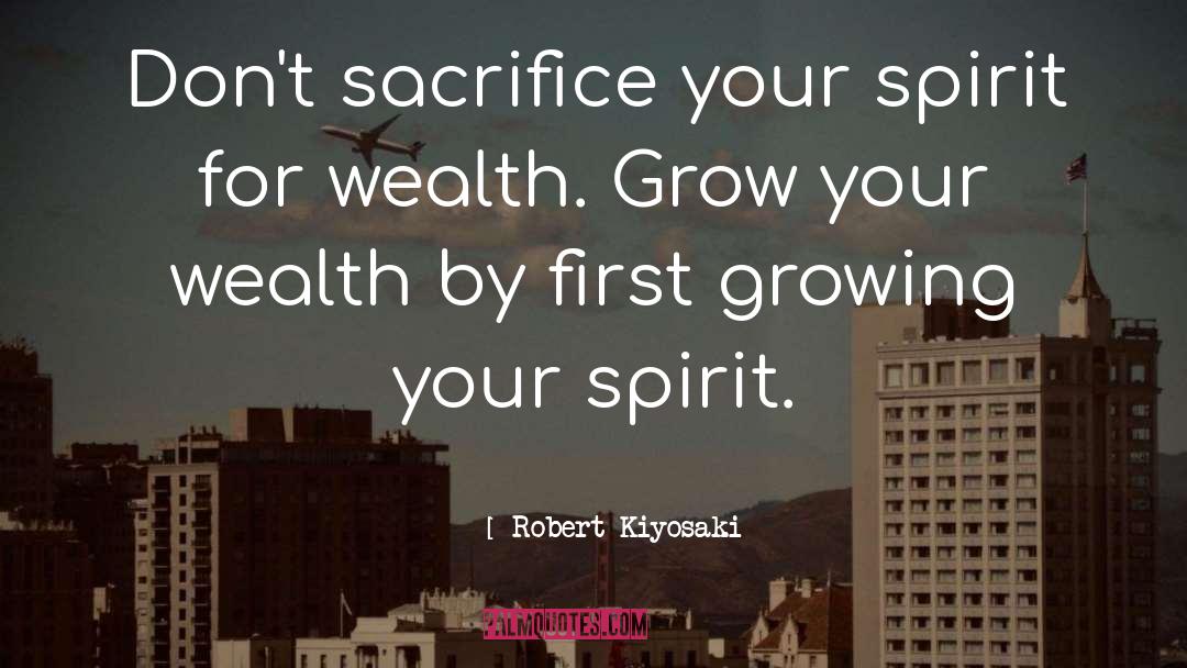 Robert Kiyosaki Quotes: Don't sacrifice your spirit for