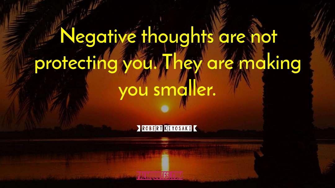 Robert Kiyosaki Quotes: Negative thoughts are not protecting