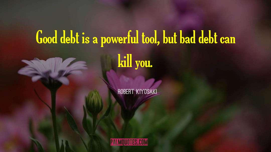 Robert Kiyosaki Quotes: Good debt is a powerful