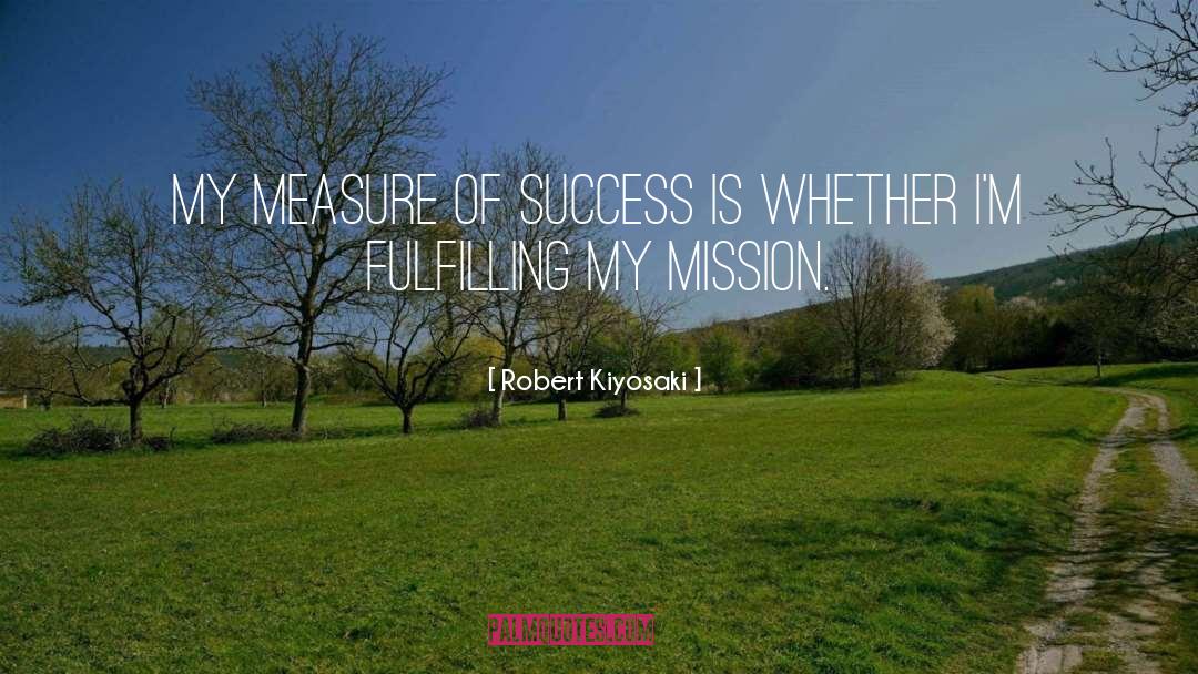 Robert Kiyosaki Quotes: My measure of success is
