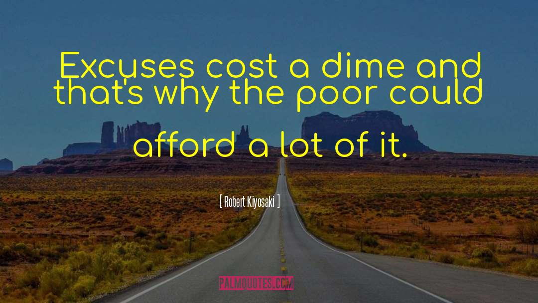 Robert Kiyosaki Quotes: Excuses cost a dime and