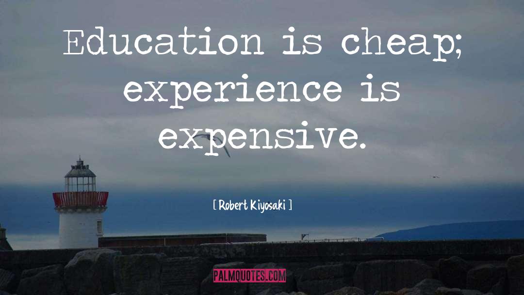 Robert Kiyosaki Quotes: Education is cheap; experience is