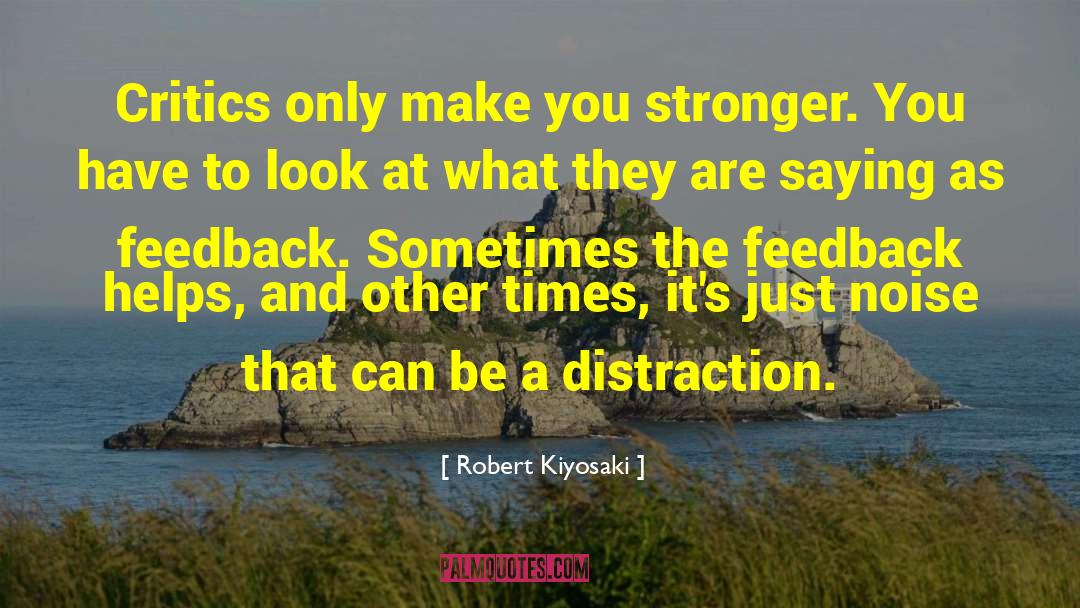 Robert Kiyosaki Quotes: Critics only make you stronger.