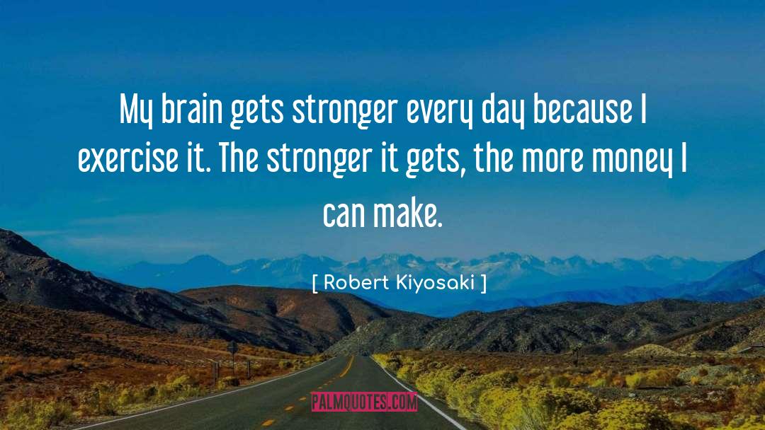 Robert Kiyosaki Quotes: My brain gets stronger every