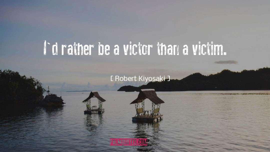 Robert Kiyosaki Quotes: I'd rather be a victor