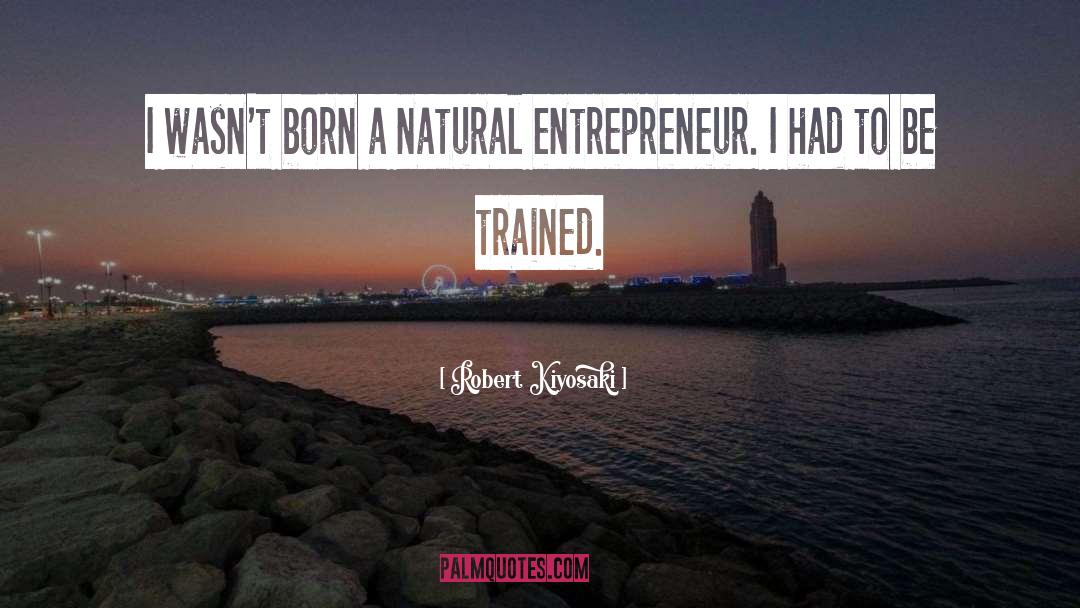 Robert Kiyosaki Quotes: I wasn't born a natural