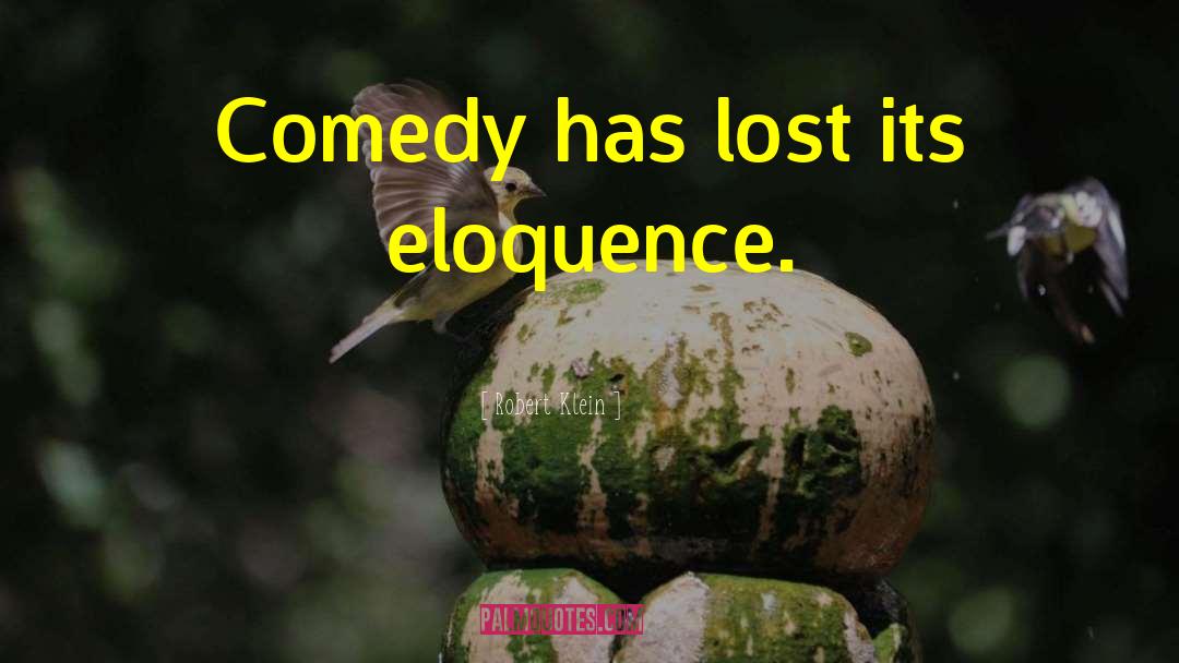 Robert Klein Quotes: Comedy has lost its eloquence.