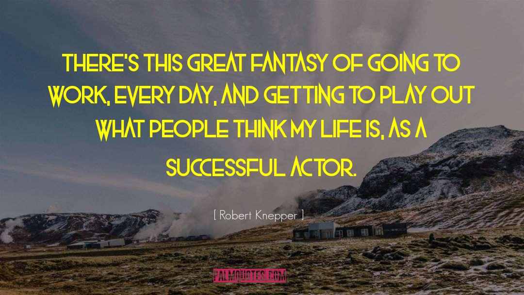 Robert Knepper Quotes: There's this great fantasy of