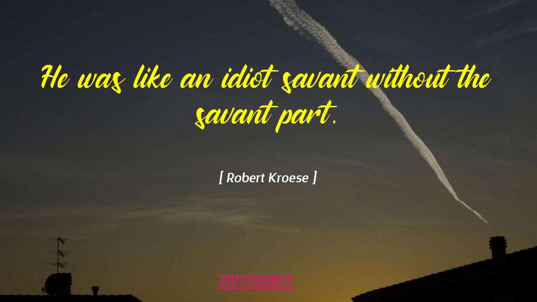 Robert Kroese Quotes: He was like an idiot