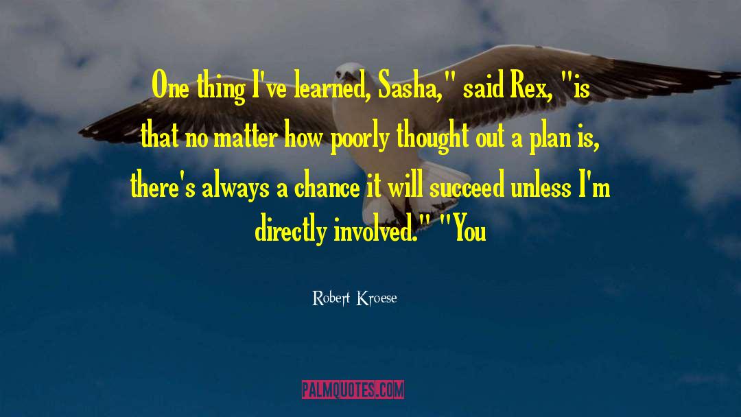 Robert Kroese Quotes: One thing I've learned, Sasha,
