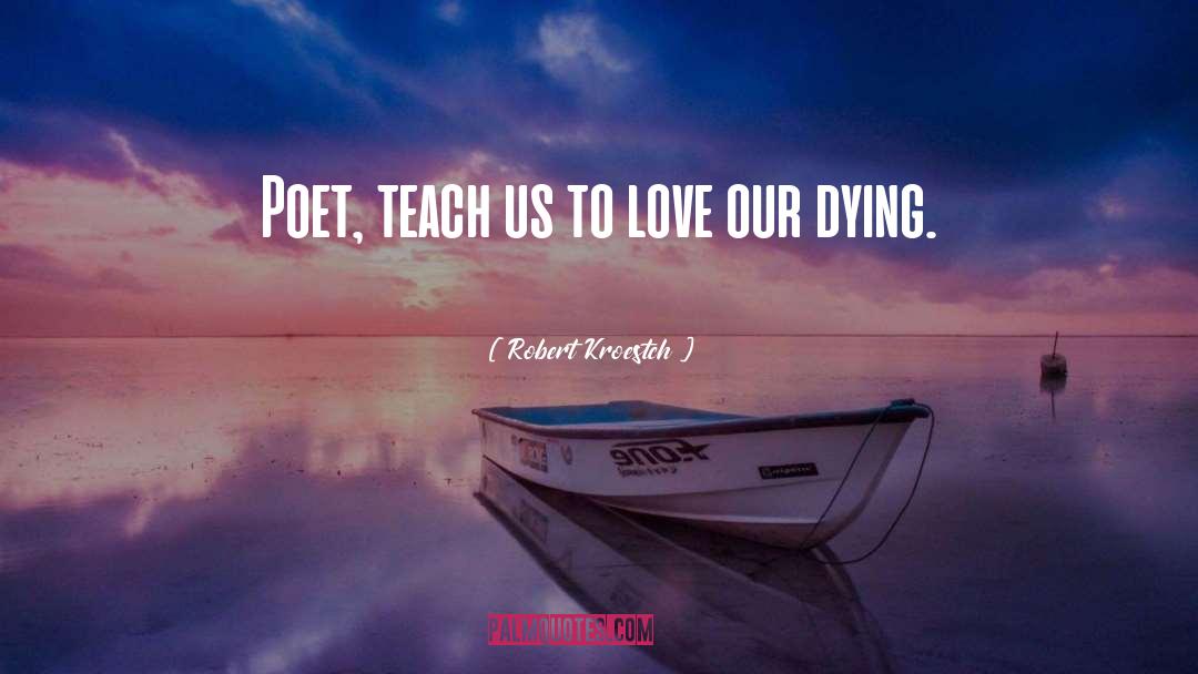 Robert Kroestch Quotes: Poet, teach us <br />to