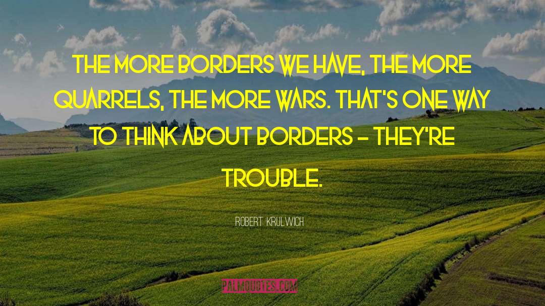 Robert Krulwich Quotes: The more borders we have,