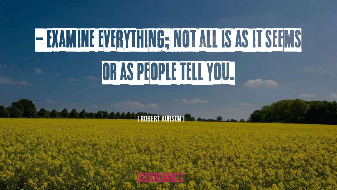 Robert Kurson Quotes: - Examine everything; not all