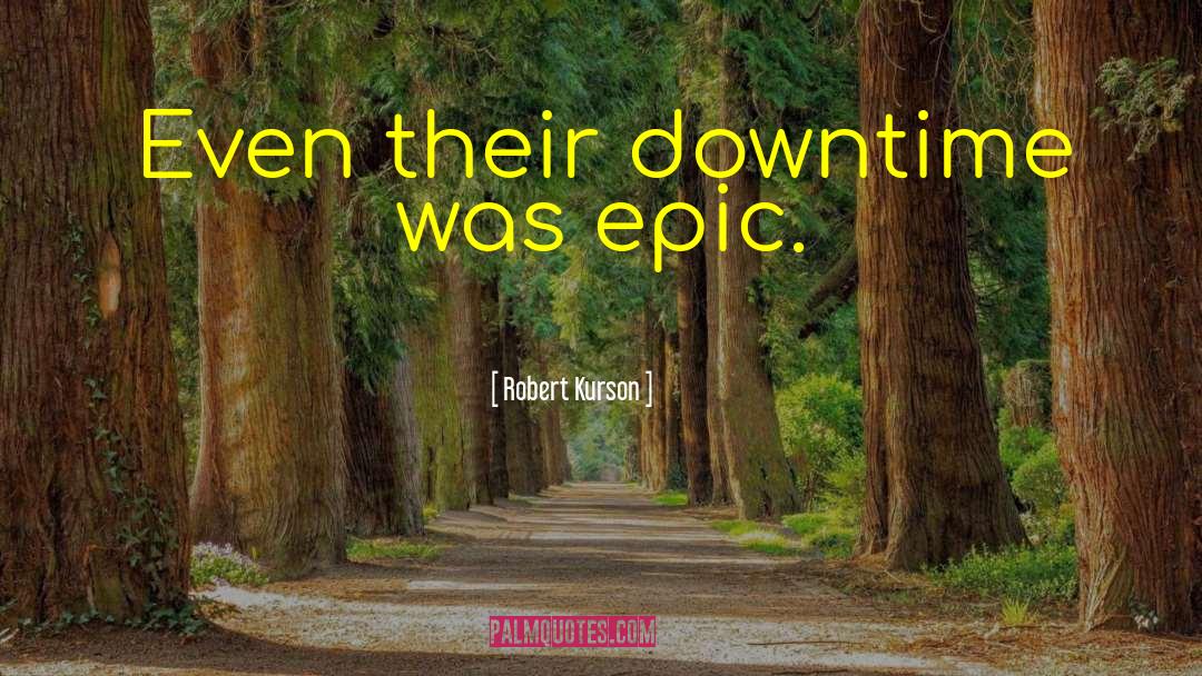 Robert Kurson Quotes: Even their downtime was epic.