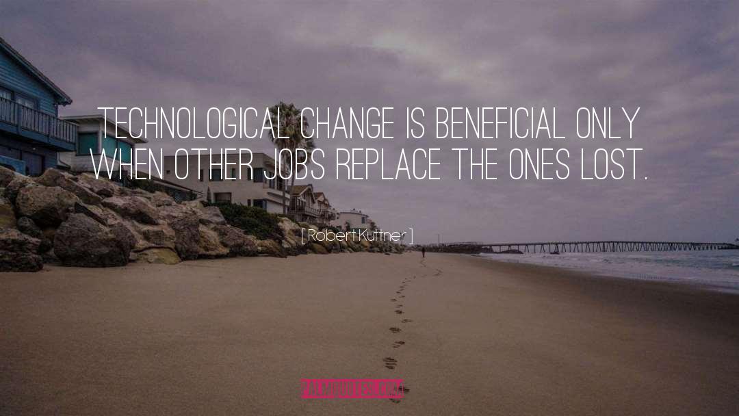 Robert Kuttner Quotes: Technological change is beneficial only