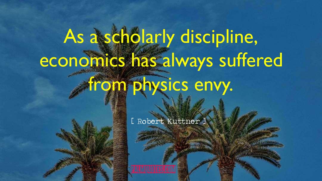 Robert Kuttner Quotes: As a scholarly discipline, economics