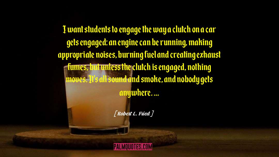Robert L. Fried Quotes: I want students to engage