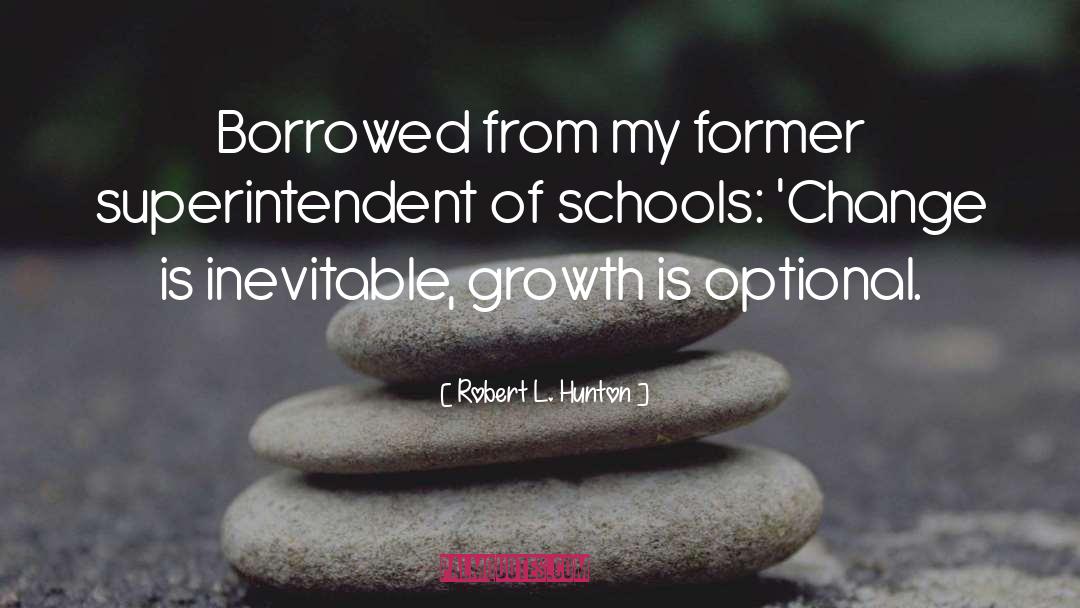 Robert L. Hunton Quotes: Borrowed from my former superintendent