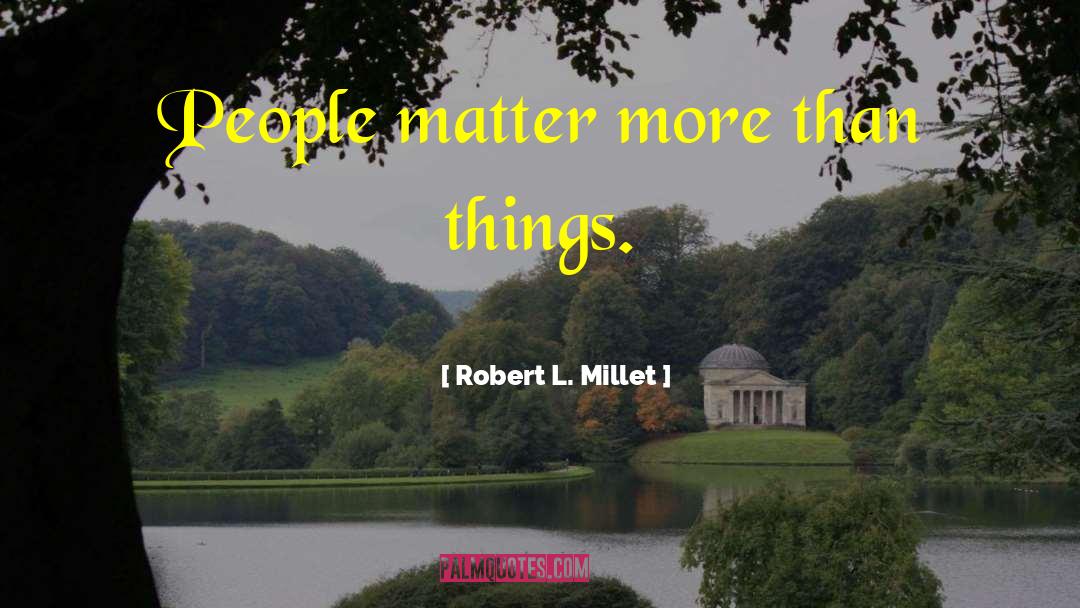 Robert L. Millet Quotes: People matter more than things.