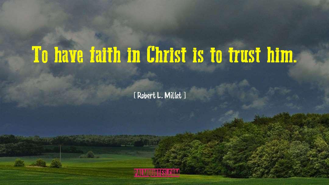 Robert L. Millet Quotes: To have faith in Christ